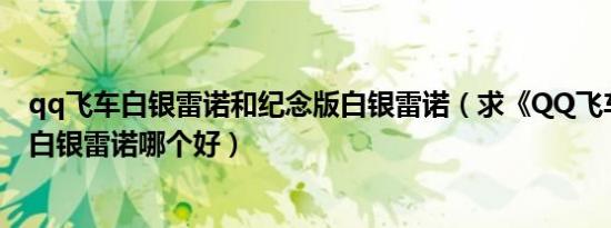 qq飞车白银雷诺和纪念版白银雷诺（求《QQ飞车》雷诺和白银雷诺哪个好）
