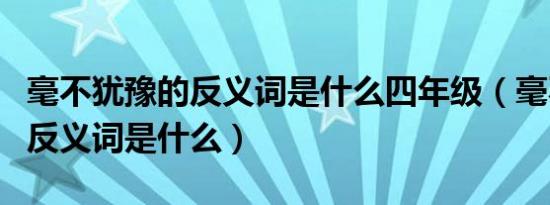 毫不犹豫的反义词是什么四年级（毫不犹豫的反义词是什么）