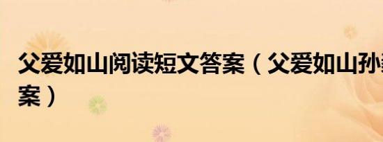 父爱如山阅读短文答案（父爱如山孙毅阅读答案）