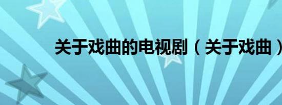 关于戏曲的电视剧（关于戏曲）