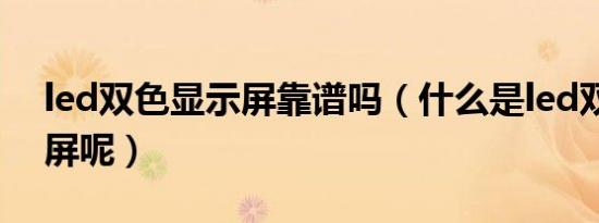 led双色显示屏靠谱吗（什么是led双色显示屏呢）
