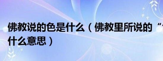 佛教说的色是什么（佛教里所说的“色相”是什么意思）