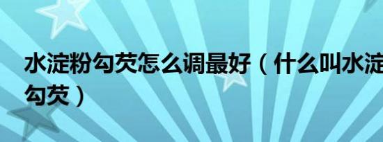 水淀粉勾芡怎么调最好（什么叫水淀粉?什么勾芡）