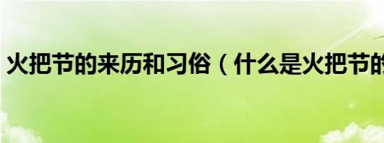 火把节的来历和习俗（什么是火把节的来历）