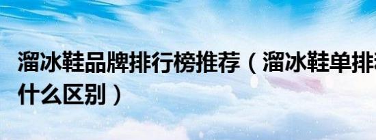 溜冰鞋品牌排行榜推荐（溜冰鞋单排和双排有什么区别）