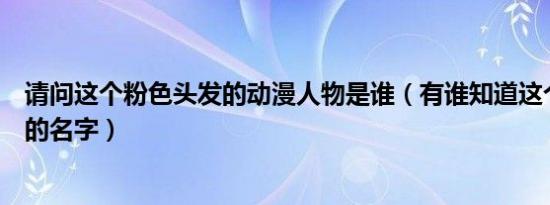 请问这个粉色头发的动漫人物是谁（有谁知道这个卡通人物的名字）