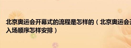 北京奥运会开幕式的流程是怎样的（北京奥运会开幕式各国入场顺序怎样安排）