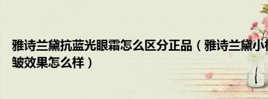 雅诗兰黛抗蓝光眼霜怎么区分正品（雅诗兰黛小棕瓶眼霜抗皱效果怎么样）
