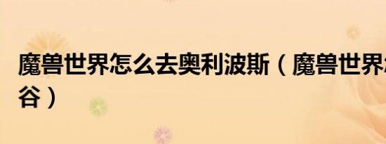 魔兽世界怎么去奥利波斯（魔兽世界怎么去灰谷）