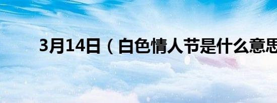3月14日（白色情人节是什么意思）