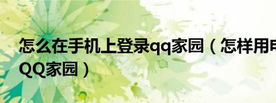 怎么在手机上登录qq家园（怎样用电脑登陆QQ家园）
