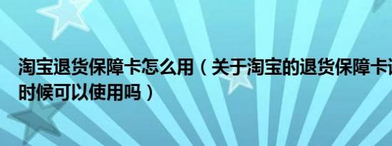 淘宝退货保障卡怎么用（关于淘宝的退货保障卡请问换货的时候可以使用吗）