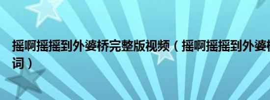 摇啊摇摇到外婆桥完整版视频（摇啊摇摇到外婆桥完整版歌词）