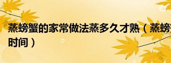 蒸螃蟹的家常做法蒸多久才熟（蒸螃蟹要多久时间）