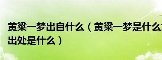 黄粱一梦出自什么（黄粱一梦是什么意思以及出处是什么）