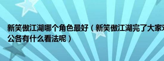 新笑傲江湖哪个角色最好（新笑傲江湖完了大家对几位主人公各有什么看法呢）