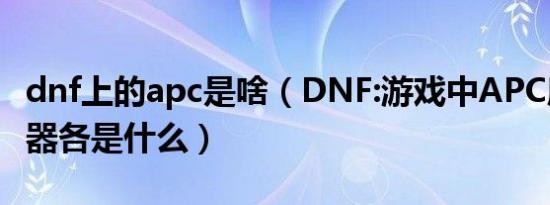 dnf上的apc是啥（DNF:游戏中APC所用的武器各是什么）
