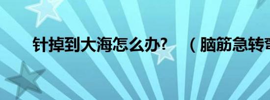 针掉到大海怎么办?　（脑筋急转弯）