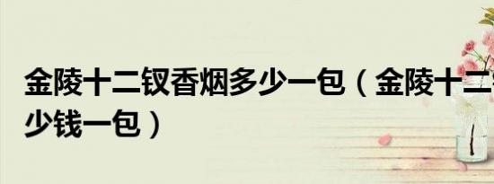 金陵十二钗香烟多少一包（金陵十二钗香烟多少钱一包）