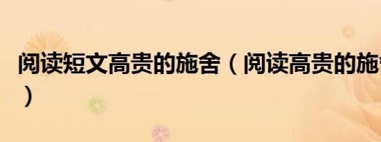 阅读短文高贵的施舍（阅读高贵的施舍的答案）