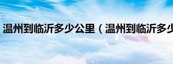 温州到临沂多少公里（温州到临沂多少公里）