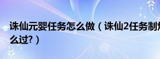 诛仙元婴任务怎么做（诛仙2任务制炼元婴怎么过?）
