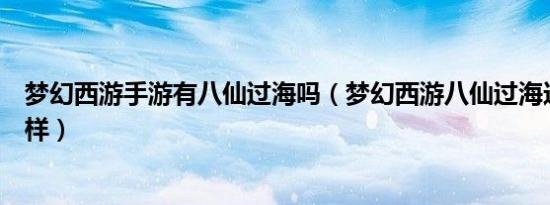 梦幻西游手游有八仙过海吗（梦幻西游八仙过海这个区怎么样）