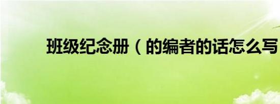 班级纪念册（的编者的话怎么写）