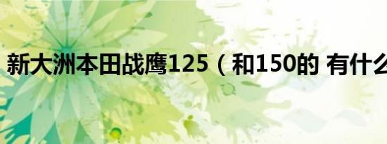 新大洲本田战鹰125（和150的 有什么区别）