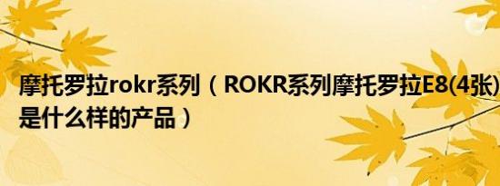 摩托罗拉rokr系列（ROKR系列摩托罗拉E8(4张)ROKR系列是什么样的产品）