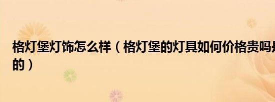格灯堡灯饰怎么样（格灯堡的灯具如何价格贵吗是什么档次的）