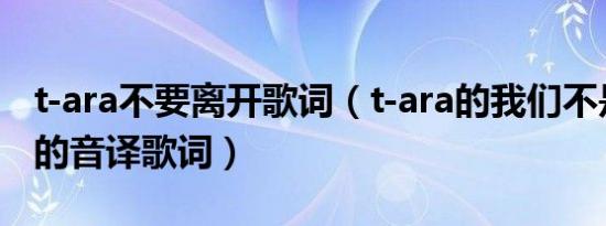 t-ara不要离开歌词（t-ara的我们不是相爱吗的音译歌词）