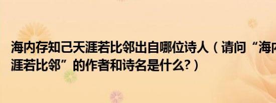 海内存知己天涯若比邻出自哪位诗人（请问“海内存知己,天涯若比邻”的作者和诗名是什么?）