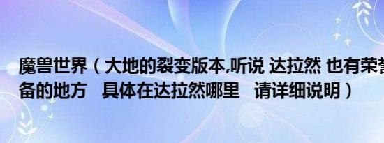 魔兽世界（大地的裂变版本,听说 达拉然 也有荣誉点数换装备的地方   具体在达拉然哪里   请详细说明）