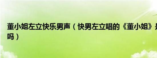 董小姐左立快乐男声（快男左立唱的《董小姐》是他的原创吗）
