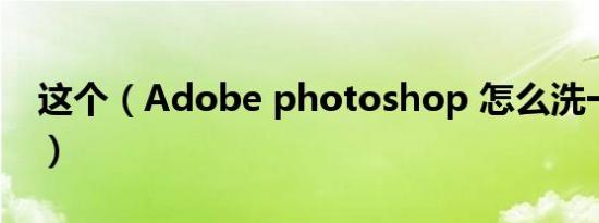 这个（Adobe photoshop 怎么洗一寸照片）