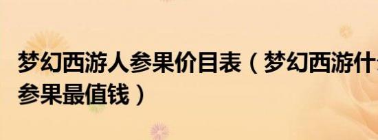 梦幻西游人参果价目表（梦幻西游什么样的人参果最值钱）