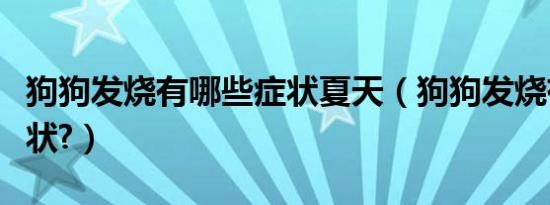 狗狗发烧有哪些症状夏天（狗狗发烧有哪些症状?）