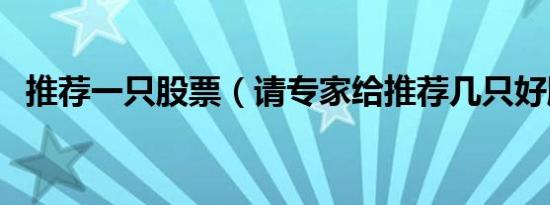 推荐一只股票（请专家给推荐几只好股票）