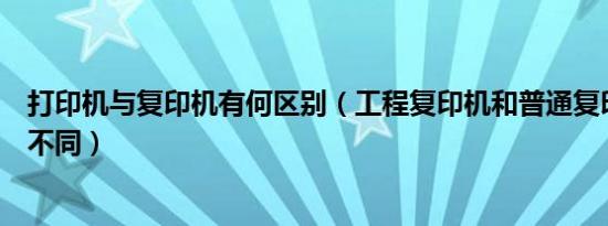 打印机与复印机有何区别（工程复印机和普通复印机有什么不同）