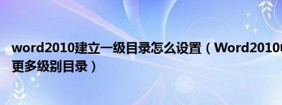 word2010建立一级目录怎么设置（Word2010中如何显示更多级别目录）