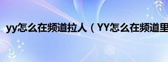 yy怎么在频道拉人（YY怎么在频道里隐身）