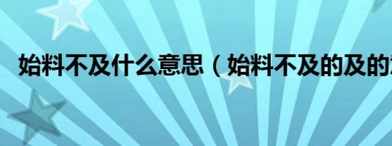 始料不及什么意思（始料不及的及的意思）