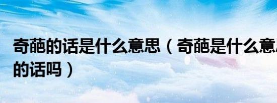 奇葩的话是什么意思（奇葩是什么意思是骂人的话吗）