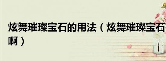 炫舞璀璨宝石的用法（炫舞璀璨宝石有什么用啊）