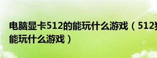 电脑显卡512的能玩什么游戏（512独立显卡能玩什么游戏）