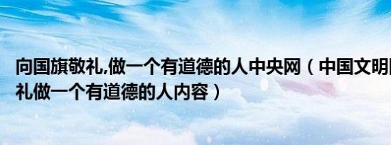 向国旗敬礼,做一个有道德的人中央网（中国文明网向国旗敬礼做一个有道德的人内容）