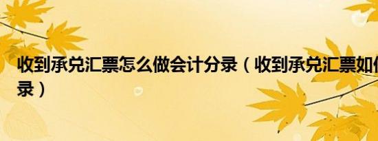 收到承兑汇票怎么做会计分录（收到承兑汇票如何做会计分录）