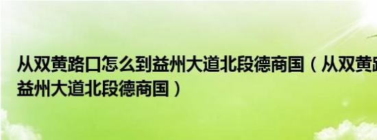 从双黄路口怎么到益州大道北段德商国（从双黄路口怎么到益州大道北段德商国）