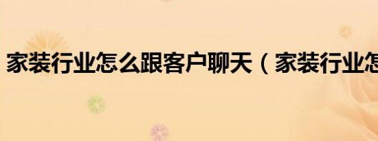 家装行业怎么跟客户聊天（家装行业怎么样）